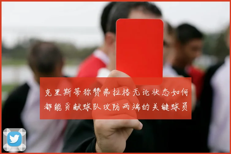 克里斯蒂称赞弗拉格无论状态如何都能贡献球队攻防两端的关键球员