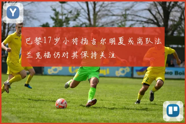 巴黎17岁小将扬吉尔明夏或离队法兰克福仍对其保持关注