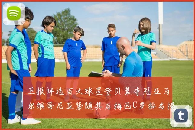 卫报评选百大球星登贝莱夺冠亚马尔维蒂尼亚紧随其后梅西C罗排名揭晓
