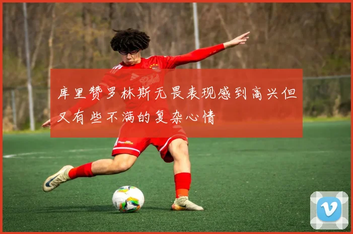库里赞罗林斯无畏表现感到高兴但又有些不满的复杂心情