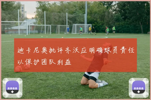 迪卡尼奥批评齐沃应明确球员责任以保护团队利益