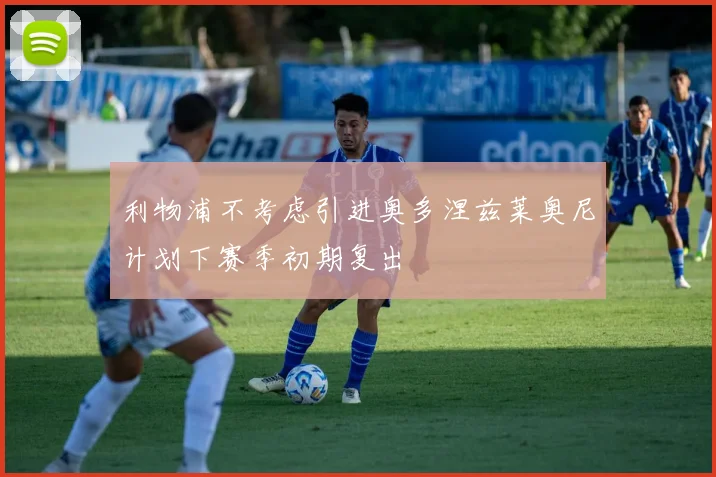 利物浦不考虑引进奥多涅兹莱奥尼计划下赛季初期复出