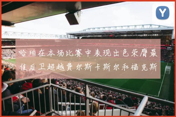 哈珀在本场比赛中表现出色荣膺最佳后卫超越费尔斯卡斯尔和福克斯