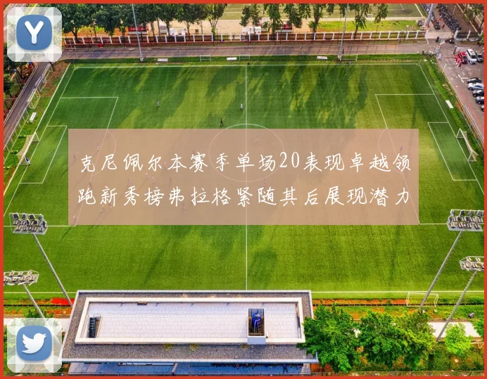 克尼佩尔本赛季单场20表现卓越领跑新秀榜弗拉格紧随其后展现潜力