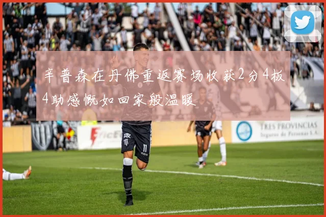 辛普森在丹佛重返赛场收获2分4板4助感慨如回家般温暖