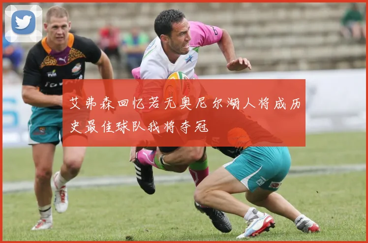艾弗森回忆若无奥尼尔湖人将成历史最佳球队我将夺冠