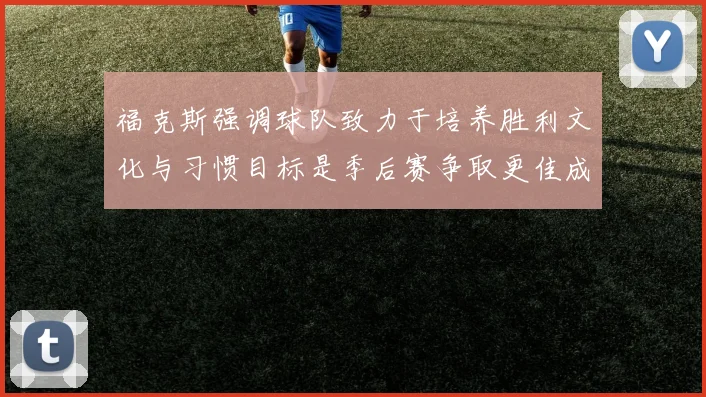 福克斯强调球队致力于培养胜利文化与习惯目标是季后赛争取更佳成绩
