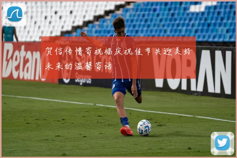 贺信传情寄祝福庆祝佳节共迎美好未来的温馨寄语
