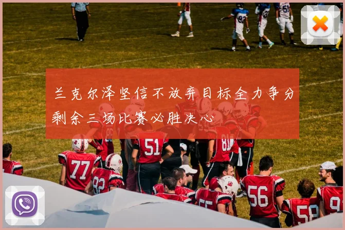 兰克尔泽坚信不放弃目标全力争分剩余三场比赛必胜决心