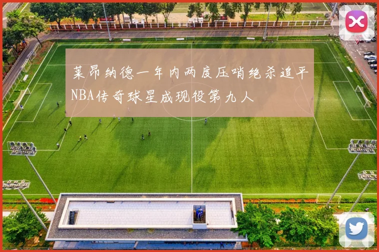 莱昂纳德一年内两度压哨绝杀追平NBA传奇球星成现役第九人