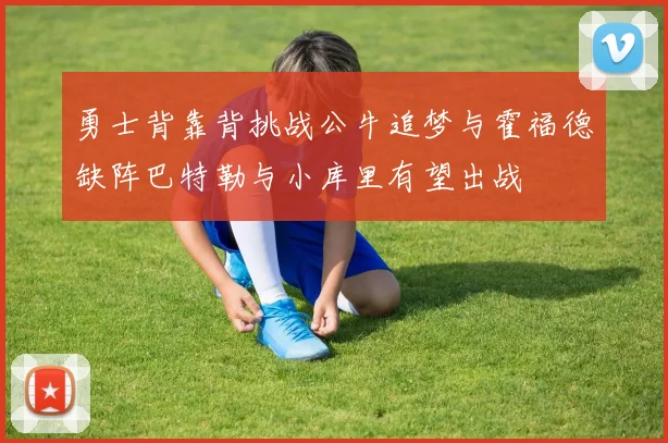 勇士背靠背挑战公牛追梦与霍福德缺阵巴特勒与小库里有望出战