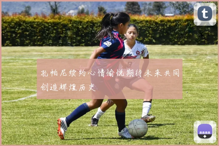 孔帕尼续约心情愉悦期待未来共同创造辉煌历史
