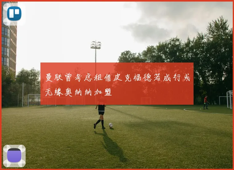 曼联曾考虑租借皮克福德若成行或无缘奥纳纳加盟