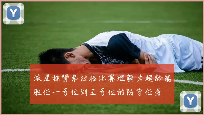 浓眉称赞弗拉格比赛理解力超龄能胜任一号位到五号位的防守任务