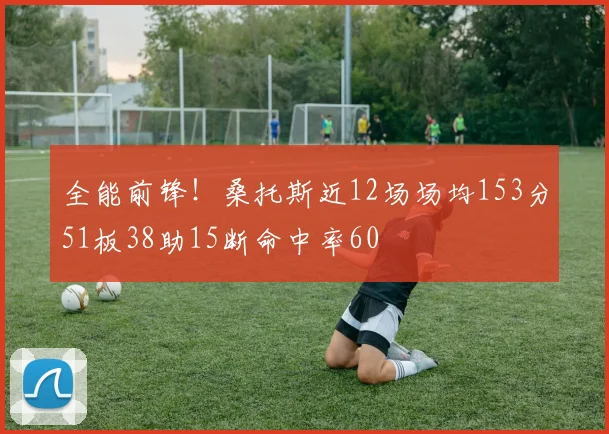 全能前锋！桑托斯近12场场均153分51板38助15断命中率60
